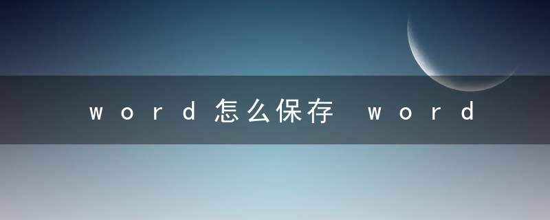 word怎么保存 word文档的三个保存方法